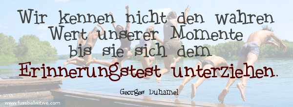 Motivationsspruch: Wir kennen nicht den wahren Wert unserer Momente bis sie den Erinnerungstest unterziehen - Georges Duhamel