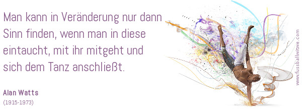 Loslassen Zitat: Veränderung hat nur dann Sinn, wenn man eintaucht, mitgeht und sich dem Tanz anschließt - Alan Watts