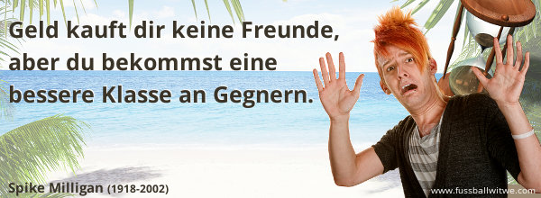 Geld kauft dir keine Freunde, aber du bekommst eine bessere Klasse an Gegnern - Spike Milligan