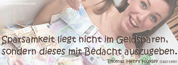 Sparsamkeit liegt nicht im Geldsparen, sondern dieses mit Bedacht auszugeben - Thomas Henry Huxley