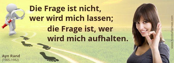 Die Frage ist nicht, wer wird mich lassen; die Frage ist, wer wird mich aufhalten. Ayn Rand