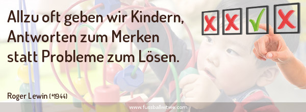 Allzu oft geben wir Kindern, Antworten zum Merken statt Probleme zum Lösen - Roger Lewin