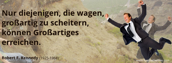 Nur diejenigen, die wagen, großartig zu scheitern, können Großartiges erreichen - Robert F. Kennedy