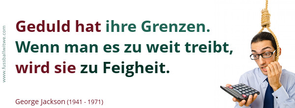 Geduld hat ihre Grenzen. Wenn man es zu weit treibt, wird sie zu Feigheit - George Jackson