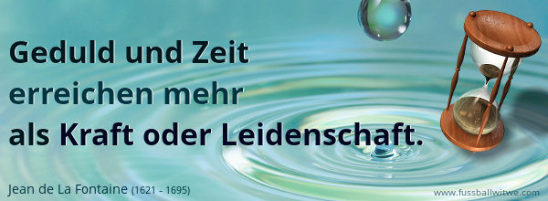 Geduld und Zeit erreichen mehr als Kraft oder Leidenschaft